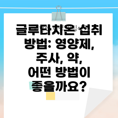 글루타치온 섭취 방법: 영양제, 주사, 약, 어떤 방법이 좋을까요?