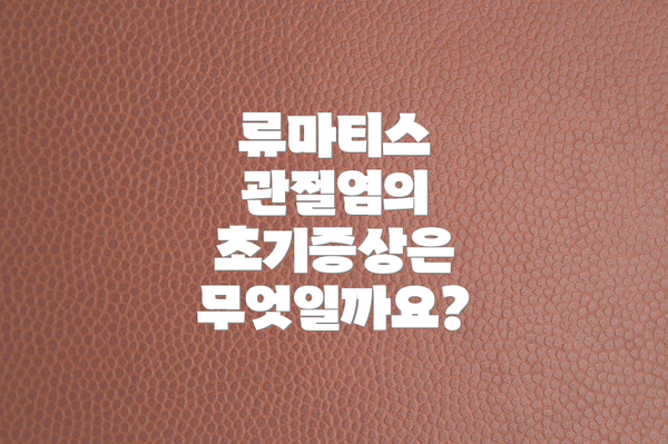 류마티스 관절염의 초기증상은 무엇일까요?