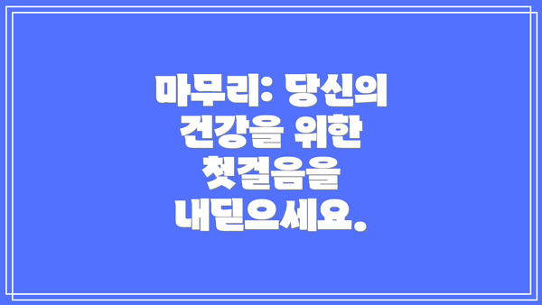 마무리: 당신의 건강을 위한 첫걸음을 내딛으세요.