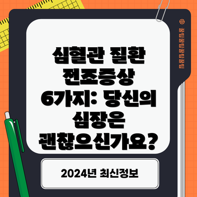 심혈관 질환 전조증상 6가지: 당신의 심장은 괜찮으신가요?