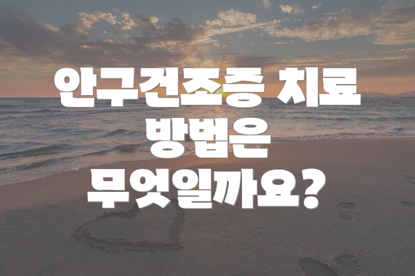 안구건조증 치료 방법은 무엇일까요?