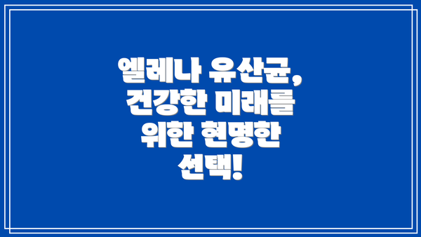 엘레나 유산균, 건강한 미래를 위한 현명한 선택!