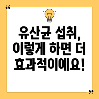 유산균 섭취, 이렇게 하면 더 효과적이에요!