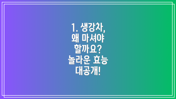 1. 생강차, 왜 마셔야 할까요?  놀라운 효능 대공개!