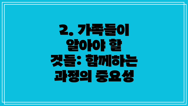 2. 가족들이 알아야 할 것들: 함께하는 과정의 중요성