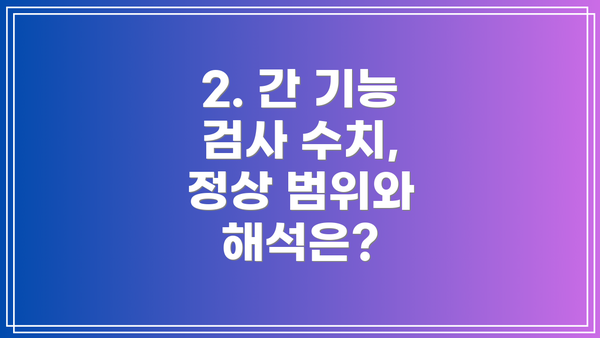 2. 간 기능 검사 수치, 정상 범위와 해석은?
