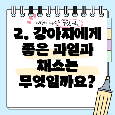 2. 강아지에게 좋은 과일과 채소는 무엇일까요?