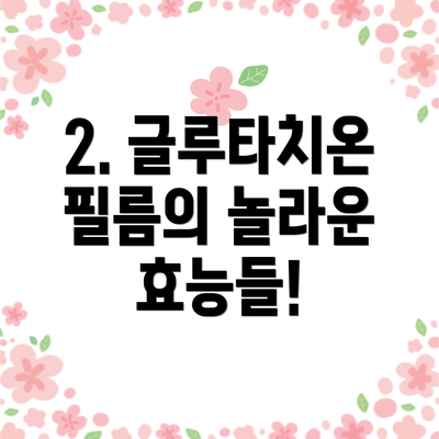 2. 글루타치온 필름의 놀라운 효능들!