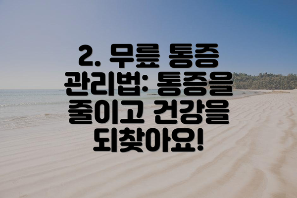 2. 무릎 통증 관리법: 통증을 줄이고 건강을 되찾아요!