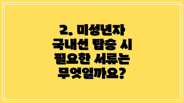 2. 미성년자 국내선 탑승 시 필요한 서류는 무엇일까요?