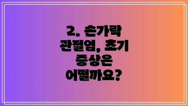 2. 손가락 관절염, 초기 증상은 어떨까요?