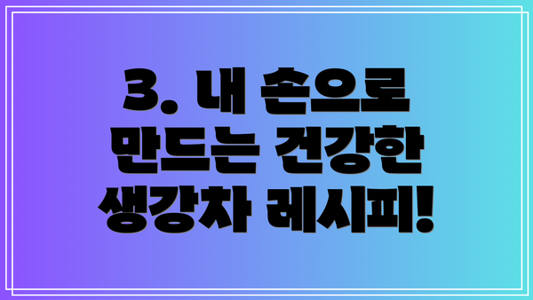 3. 내 손으로 만드는 건강한 생강차 레시피!