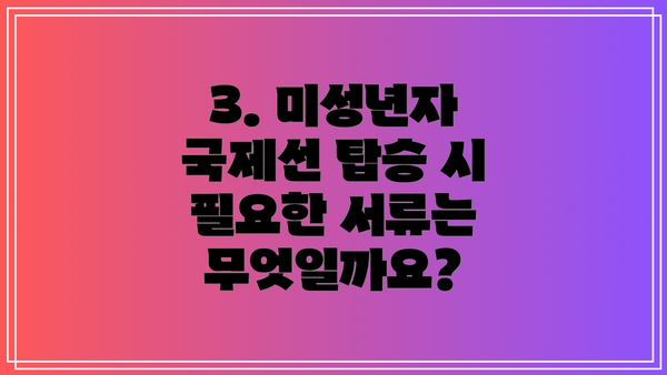 3. 미성년자 국제선 탑승 시 필요한 서류는 무엇일까요?