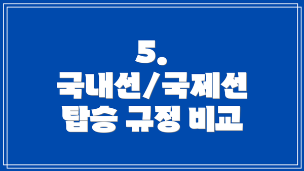 5.  국내선/국제선 탑승 규정 비교