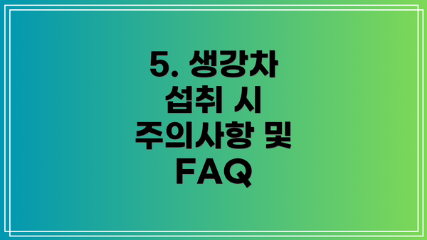5. 생강차 섭취 시 주의사항 및 FAQ