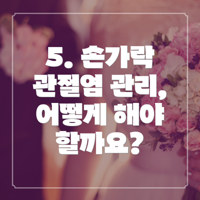 5. 손가락 관절염 관리, 어떻게 해야 할까요?