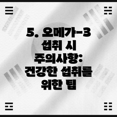 5. 오메가-3 섭취 시 주의사항: 건강한 섭취를 위한 팁