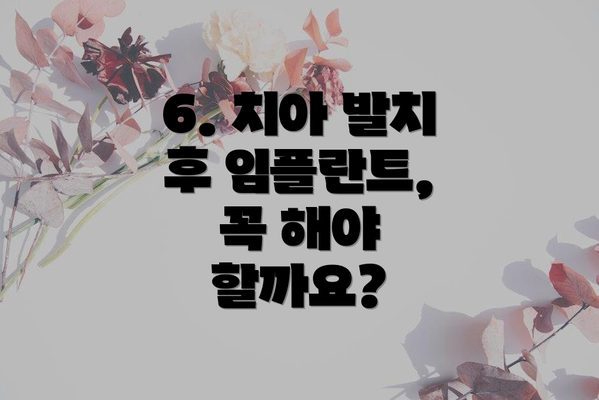 6. 치아 발치 후 임플란트, 꼭 해야 할까요?