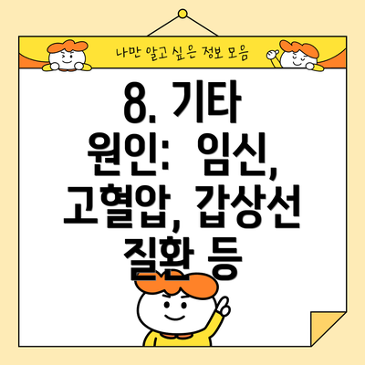 8. 기타 원인:  임신, 고혈압, 갑상선 질환 등