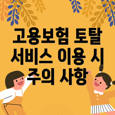 고용보험 토탈 서비스 이용 시 주의 사항