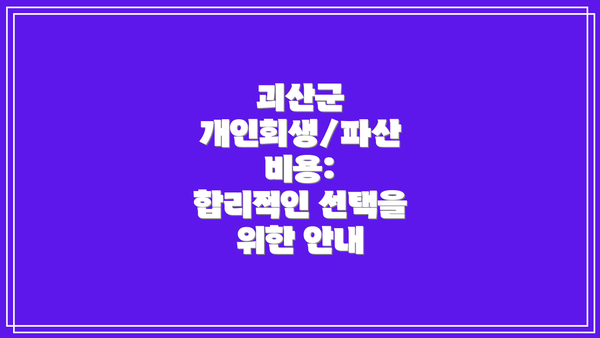 괴산군 개인회생/파산 비용:  합리적인 선택을 위한 안내