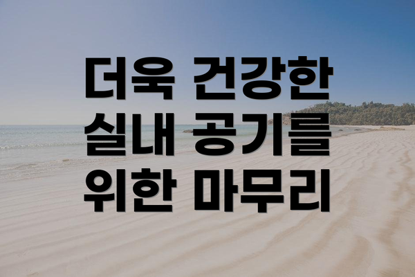 더욱 건강한 실내 공기를 위한 마무리