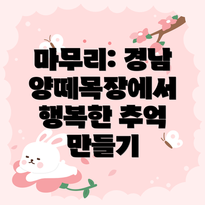 마무리: 경남 양떼목장에서 행복한 추억 만들기