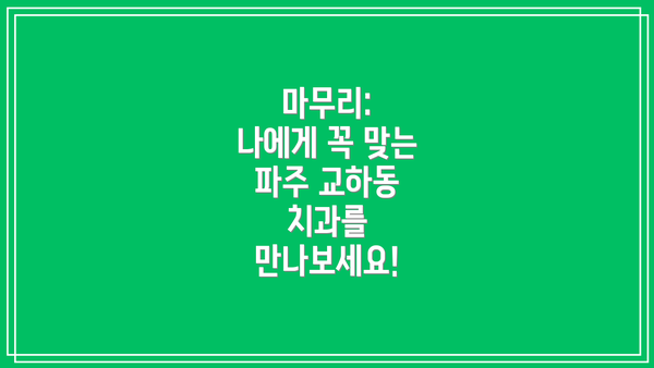 마무리:  나에게 꼭 맞는 파주 교하동 치과를 만나보세요!
