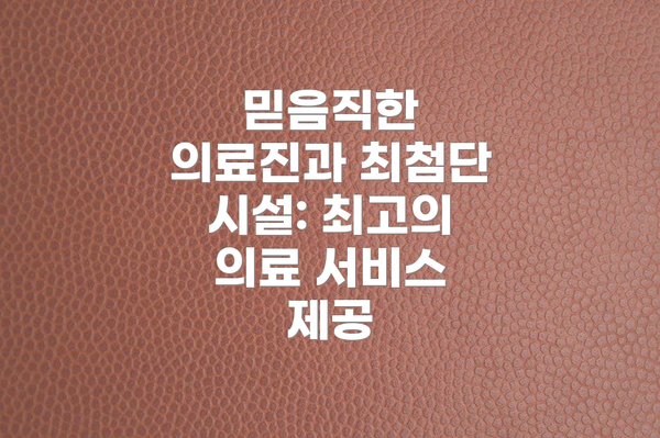 믿음직한 의료진과 최첨단 시설: 최고의 의료 서비스 제공