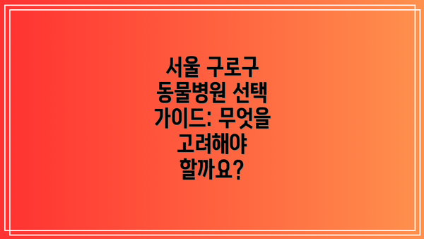 서울 구로구 동물병원 선택 가이드: 무엇을 고려해야 할까요?