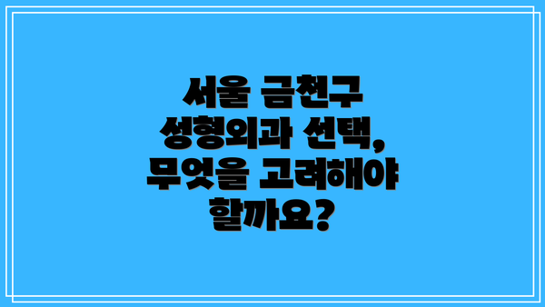 서울 금천구 성형외과 선택, 무엇을 고려해야 할까요?