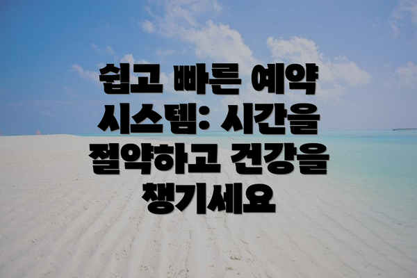 쉽고 빠른 예약 시스템: 시간을 절약하고 건강을 챙기세요