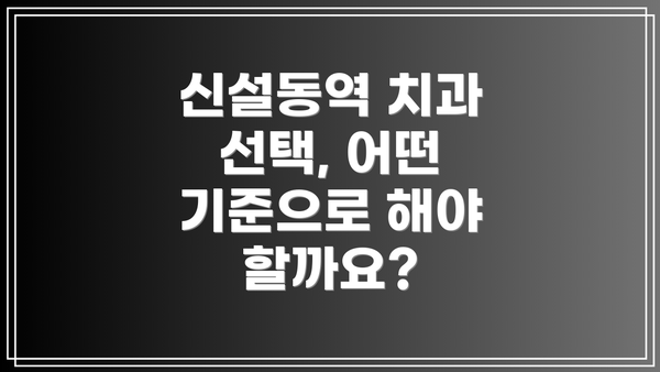신설동역 치과 선택, 어떤 기준으로 해야 할까요?