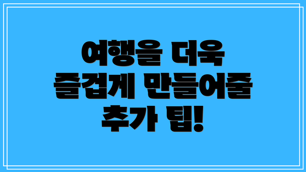 여행을 더욱 즐겁게 만들어줄 추가 팁!