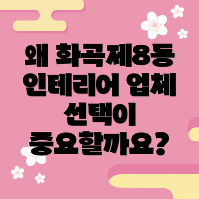 왜 화곡제8동 인테리어 업체 선택이 중요할까요?