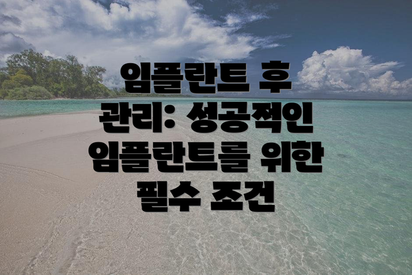 임플란트 후 관리: 성공적인 임플란트를 위한 필수 조건