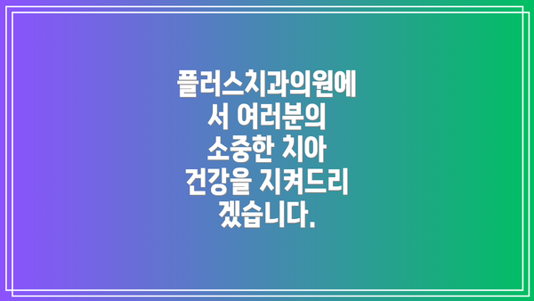 플러스치과의원에서 여러분의 소중한 치아 건강을 지켜드리겠습니다.