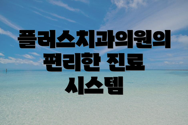 플러스치과의원의 편리한 진료 시스템