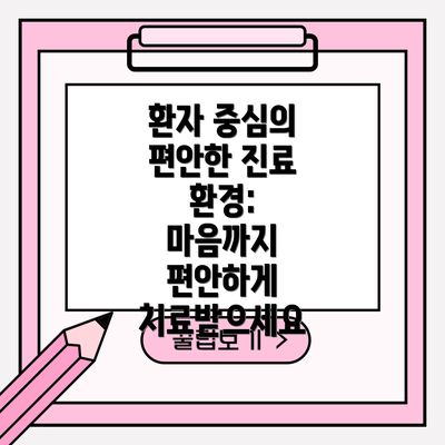 환자 중심의 편안한 진료 환경:  마음까지 편안하게 치료받으세요