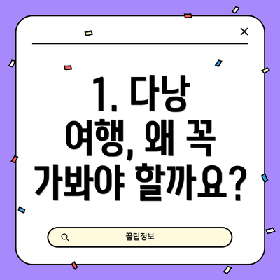 1. 다낭 여행, 왜 꼭 가봐야 할까요?