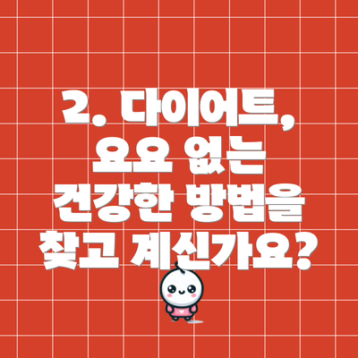 2. 다이어트, 요요 없는 건강한 방법을 찾고 계신가요?