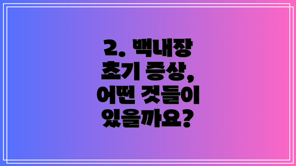 2. 백내장 초기 증상, 어떤 것들이 있을까요?
