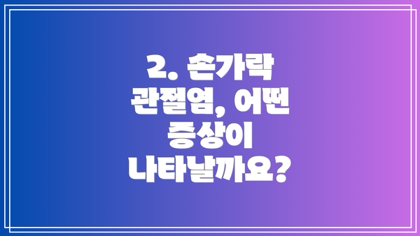 2. 손가락 관절염, 어떤 증상이 나타날까요?