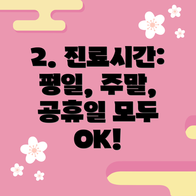 2. 진료시간: 평일, 주말, 공휴일 모두 OK!