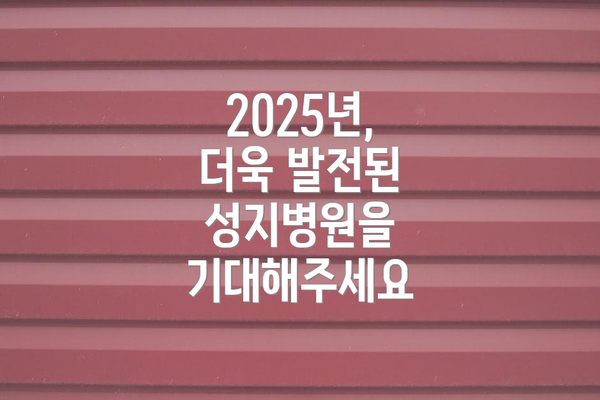 2025년, 더욱 발전된 성지병원을 기대해주세요