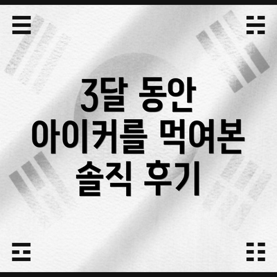 3달 동안 아이커를 먹여본 솔직 후기