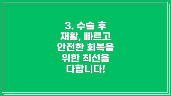 3. 수술 후 재활, 빠르고 안전한 회복을 위한 최선을 다합니다!