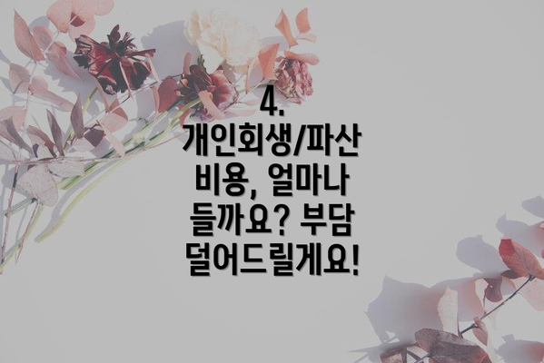 4. 개인회생/파산 비용, 얼마나 들까요? 부담 덜어드릴게요!