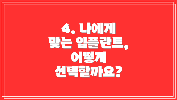 4. 나에게 맞는 임플란트, 어떻게 선택할까요?
