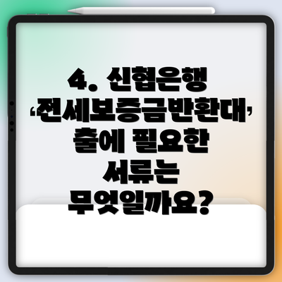 4. 신협은행 전세보증금반환대출에 필요한 서류는 무엇일까요?